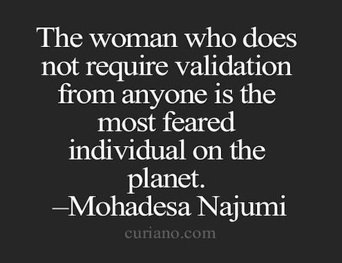 "The woman who does not require validation from anyone is the most feared individual on the planet." - Mohadesa Najumi