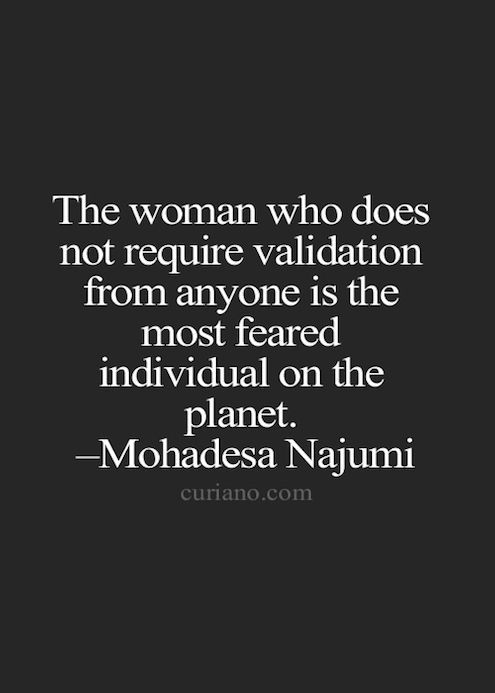 "The woman who does not require validation from anyone is the most feared individual on the planet." - Mohadesa Najumi