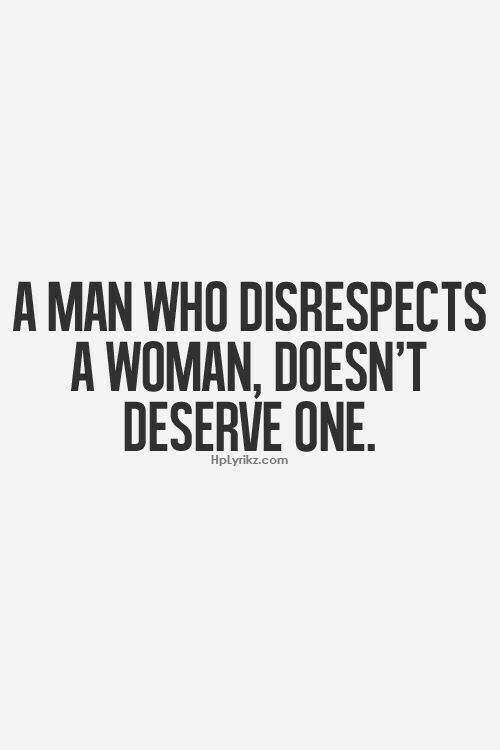 A Man Who Disrespects a Woman Doesn't Deserve One