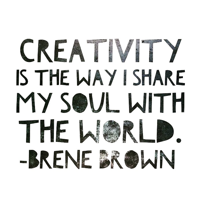Creativity is the Way I Share My Soul with the World - Brene Brown