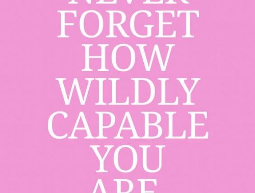 Never Forget How Wildly Capable You Are