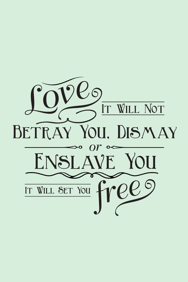 “Love; it will not betray you, dismay or enslave you, it will set you free.”